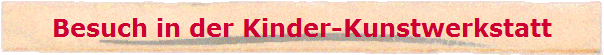 Besuch in der Kinder-Kunstwerkstatt