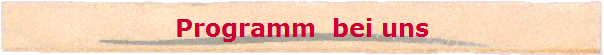 Programm  bei uns