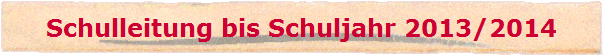 Schulleitung bis Schuljahr 2013/2014