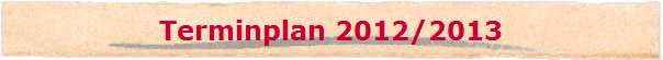 Terminplan 2012/2013